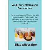 Wild Fermentation and Preservation: The Art and Science of Fermenting Wild Foods - Combine foraging with the ancient art of fermentation to create uni