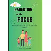 Parenting with Focus: A Comprehensive Guide to ADHD for Families