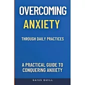Overcoming Anxiety Through Daily Practices-Empowering Your Journey to Peace with Practical Tools and Techniques: A Practical Guide to Conquering Anxie