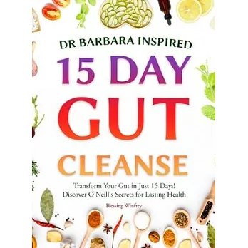 Dr Barbara Inspired 15 Day Gut Cleanse: Transform Your Gut in Just 15 Days! Discover O’Neill’s Secrets for Lasting Health