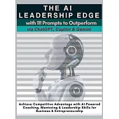 The AI Leadership Edge via ChatGPT, Copilot & Gemini with 111 Prompts to Outperform: Achieve Competitive Advantage with AI-Powered Coaching, Mentoring