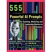 555 Powerful AI Prompts for Coaching, Mentoring and Leadership Mastery in Business: Navigate Your Path to Success Easily & Boldly with AI Prompts Suit