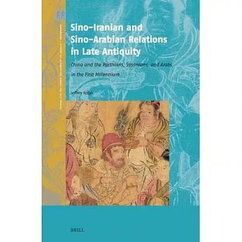 Sino-Iranian and Sino-Arabian Relations in Late Antiquity: China and the Parthians, Sasanians, and Arabs in the First Millennium