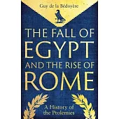 The Fall of Egypt and the Rise of Rome: A History of the Ptolemies