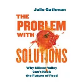 The Problem with Solutions: Why Silicon Valley Can’t Hack the Future of Food