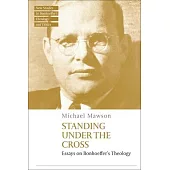 Standing Under the Cross: Essays on Bonhoeffer’s Theology
