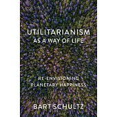 Utilitarianism as a Way of Life: Re-Envisioning Planetary Happiness