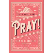 Pray!: How to Be Effective in Prayer