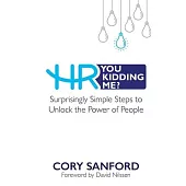 HR You Kidding Me?: Surprisingly Simple Steps to Unlock the Power of People