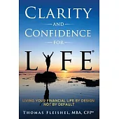 Clarity and Confidence for Life(R): Living Your Financial Life By Design, Not By Default
