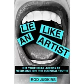 Lie Like an Artist: Communicate Successfully by Focusing on Essential Truths