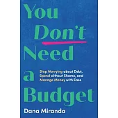 You Don’t Need a Budget: Stop Worrying about Debt, Spend Without Shame, and Manage Money with Ease