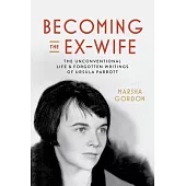 Becoming the Ex-Wife: The Unconventional Life and Forgotten Writings of Ursula Parrott