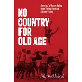 No Country for Old Age: America’s War on Aging from Valley Forge to Silicon Valley