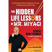 The Hidden Life Lessons of Mr. Miyagi: An Unbeatable Guide to Happiness, Success, and Mastery Beyond the Dojo