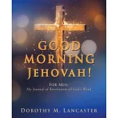 GOOD MORNING Jehovah!: For Men: My Journal of Revelations of God’s Word