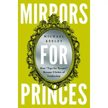 Mirrors for Princes: How Tips for Tyrants Became Clichés of Leadership