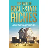 The Path to Real Estate Riches: A Beginner’s Guide to Creating Your Fortune Through Property Investment