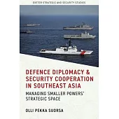 Defence Diplomacy and Security Cooperation in Southeast Asia: Managing Smaller Powers’ Strategic Space