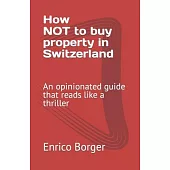 How NOT to buy property in Switzerland: An opinionated guide that reads like a thriller