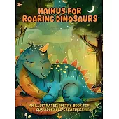 Haikus for Roaring Dinosaurs: An Illustrated Poetry Book for Our Adorable Creatures Ages 3 -10