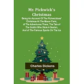Mr. Pickwick’s Christmas; Being an Account of the Pickwickians’ Christmas at the Manor Farm, of the Adventures There; the Tale of the Goblin Who Stole