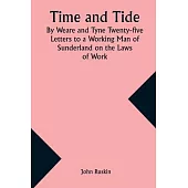 Time and Tide By Weare and Tyne Twenty-five Letters to a Working Man of Sunderland on the Laws of Work