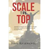 Scale the Top: Inspirational Nuggets and Anecdotes to Inspire You on the Journey to a Life of Success and Accomplishment