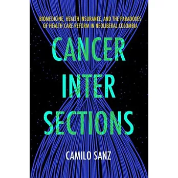Cancer Intersections: Biomedicine, Health Insurance, and the Paradoxes of Health Care Reform in Neoliberal Colombia