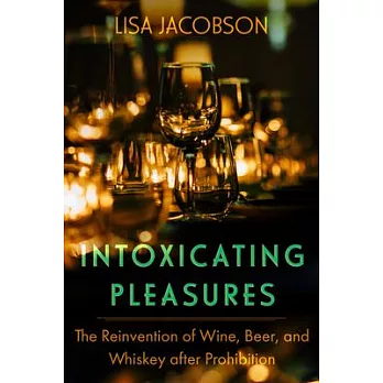 Intoxicating Pleasures: The Reinvention of Wine, Beer, and Whiskey After Prohibition Volume 83