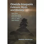 Oneida Iroquois Folklore, Myth, and History: New York Oral Narrative from the Notes of H. E. Allen and Others