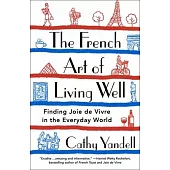 The French Art of Living Well: Finding Joie de Vivre in the Everyday World