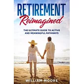 Retirement Reimagined: The Ultimate Guide to Active and Meaningful Pathways