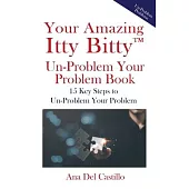 Your Amazing Itty Bitty(TM) Un-Problem Your Problem Book: 15 Key Steps to Un-Problem Your Problem