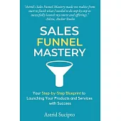 Sales Funnel Mastery: Your Step-by-Step Blueprint to Launching Your Products and Services with Success
