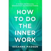 How to Do the Inner Work: A Guide to Self-Discovery, Empowerment, and Emotional Healing