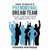 How to Build a Phenomenal Dream Team: That Can Run Your Business for You