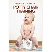 Potty Chair Training: Tips On How To Successfully Potty Train Your Child With Creativity And Confidence, Geared Toward Both Boys And Girls