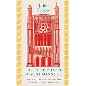 The Lost Chapel of Westminster: How a Royal Chapel Became the House of Commons