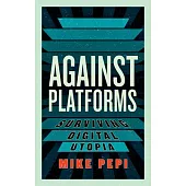 Against Platforms: Surviving Digital Utopia