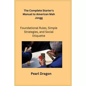 The Complete Starter’s Manual to American Mah Jongg: Foundational Rules, Simple Strategies, and Social Etiquette