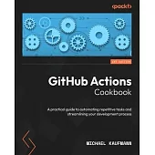 GitHub Actions Cookbook: A practical guide to automating repetitive tasks and streamlining your development process
