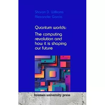 Quantum worlds: The computing revolution and how it is shaping our future