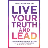 Live Your Truth and Lead: Empowering Women to Become Compassionate Leaders: A Practical Guide