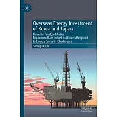 Overseas Energy Investment of Korea and Japan: How Did Two East Asian Resources-Rare Industrial Giants Respond to Energy Security Challenges