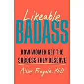 Likeable Badass : How Women Get the Success They Deserve