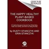 The Happy Healthy Plant-Based Cookbook: 75 Colorful Recipes to Nourish Your Whole Body, Feed Your Family, and Have Fun Along the Way