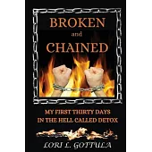 Broken and Chained: My First Thirty Days in the Hell Called Detox