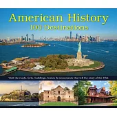 American History: 100 Destinations: Visit the Roads, Forts, Buildings, Homes & Monuments That Tell the Story of the USA