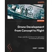 Drone Development from Concept to Flight: Design, assemble, and discover the applications of unmanned aerial vehicles